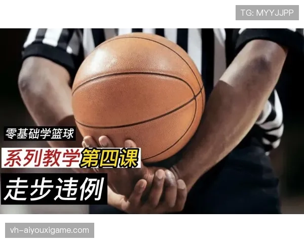 篮球规则中“走步违例”的具体定义与判定标准解析 篮球规则中“走步违例”的具体定义与判定标准解析